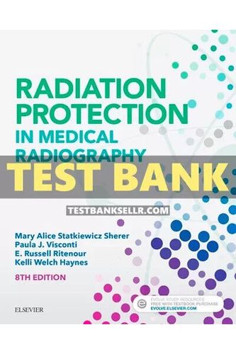 Test Bank for Radiation Protection in Medical Radiography 8th Edition Sherer