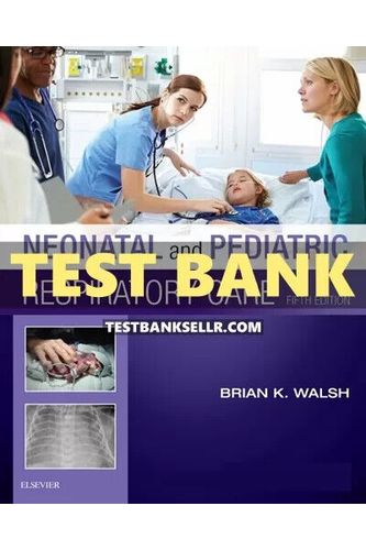 Test Bank for Neonatal and Pediatric Respiratory Care 5th Edition Walsh